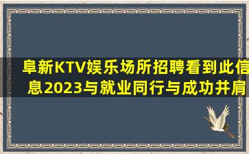 阜新KTV娱乐场所招聘看到此信息2023与就业同行与成功并肩